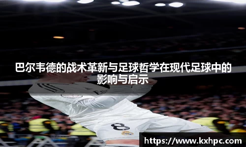 巴尔韦德的战术革新与足球哲学在现代足球中的影响与启示