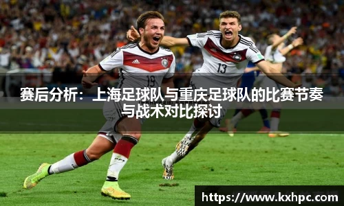 赛后分析：上海足球队与重庆足球队的比赛节奏与战术对比探讨