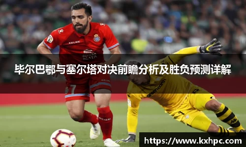 毕尔巴鄂与塞尔塔对决前瞻分析及胜负预测详解