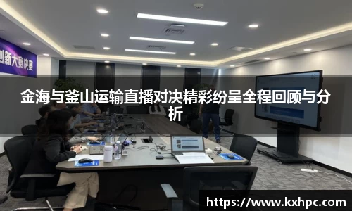 金海与釜山运输直播对决精彩纷呈全程回顾与分析